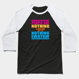 People Say Nothing is Impossible Baseball T-Shirt